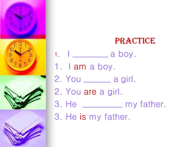 Practice I ________ a boy. 1.  I am a boy. 2. You ______